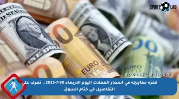 قفزة مفاجئة في أسعار العملات اليوم الأربعاء 30-7-2025.. تعرف على التفاصيل في ختام السوق